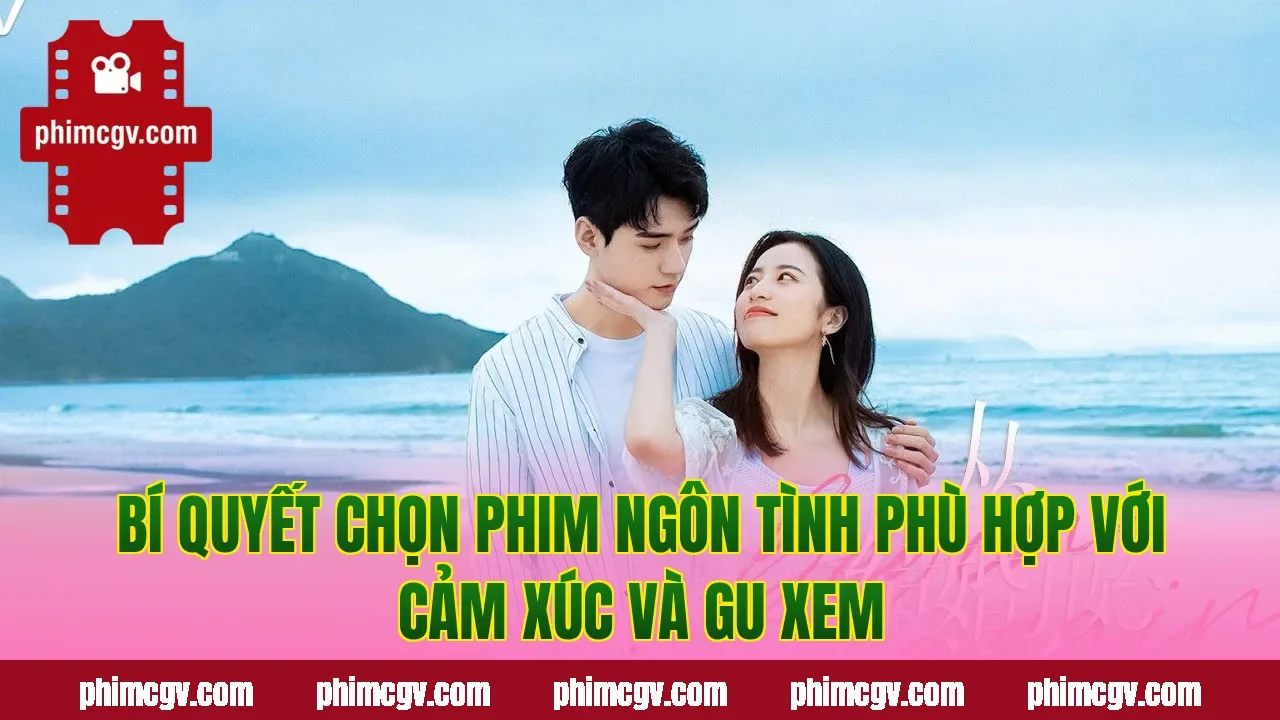 Bí quyết chọn phim ngôn tình phù hợp với cảm xúc và gu xem