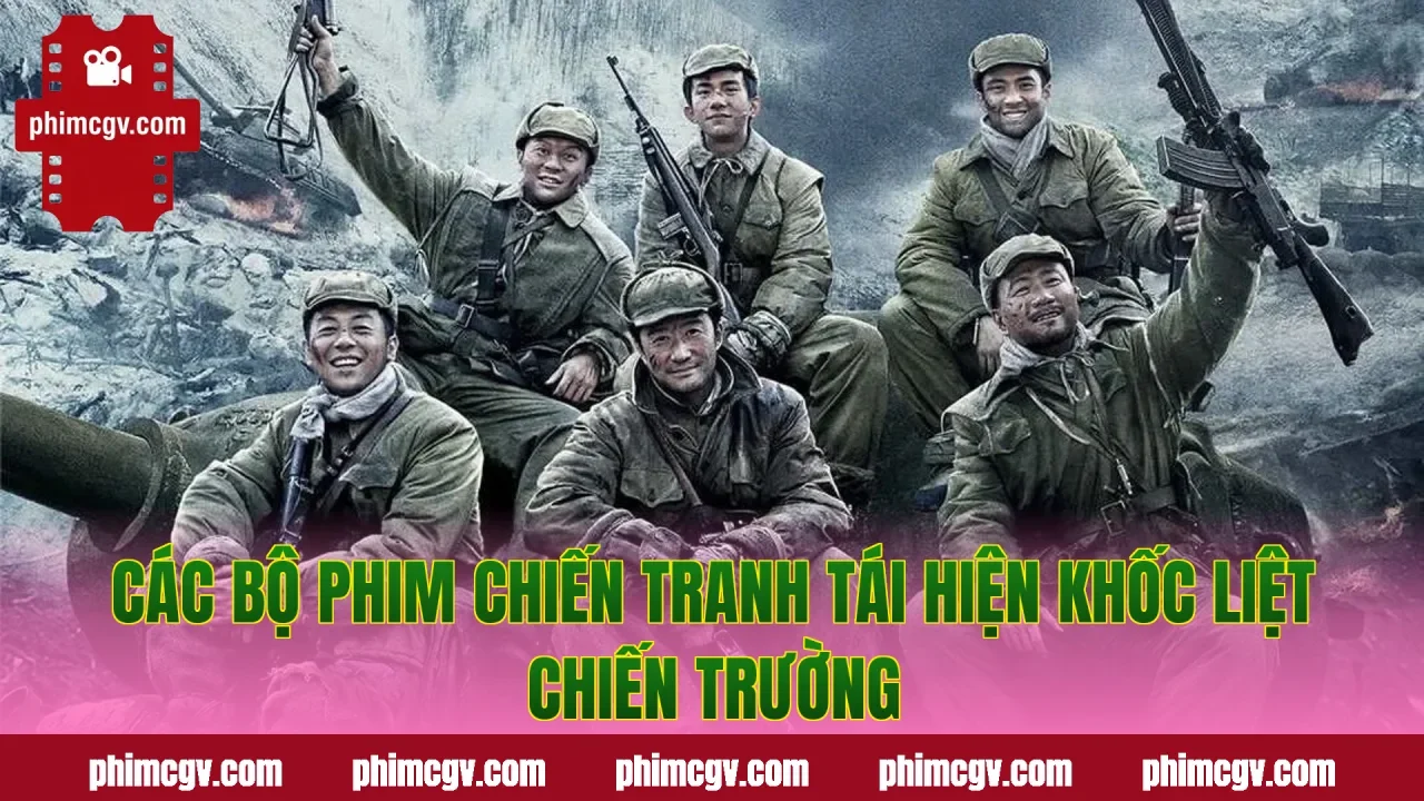Các bộ phim chiến tranh tái hiện khốc liệt chiến trường