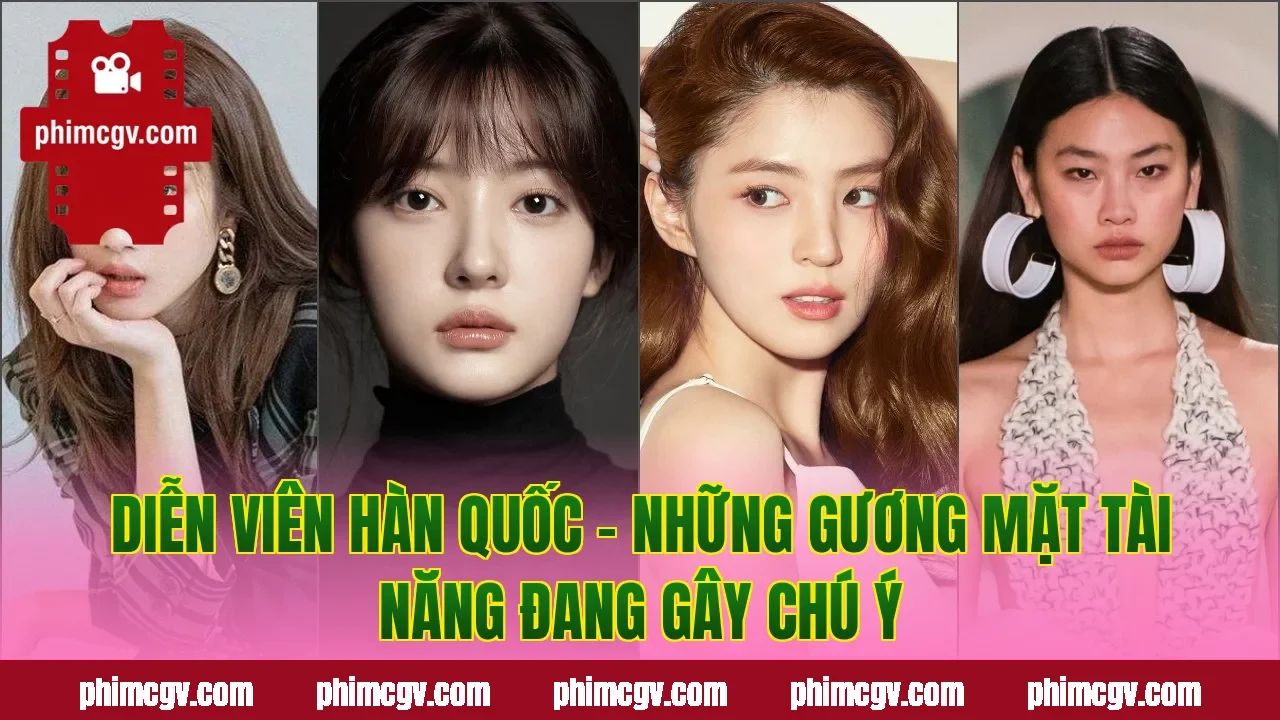 Diễn Viên Hàn Quốc – Những Gương Mặt Tài Năng Đang Gây Chú Ý
