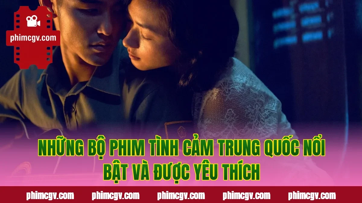 Những bộ phim tình cảm Trung Quốc nổi bật và được yêu thích