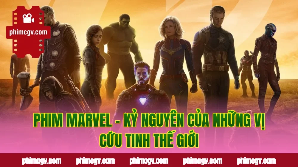 Phim Marvel – Kỷ Nguyên Của Những Vị Cứu Tinh Thế Giới