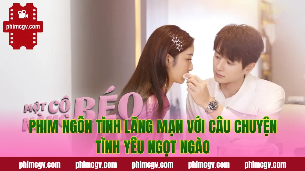 Phim ngôn tình lãng mạn với câu chuyện tình yêu ngọt ngào