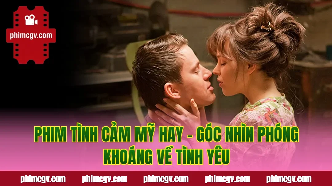 Phim Tình Cảm Mỹ Hay – Góc Nhìn Phóng Khoáng Về Tình Yêu