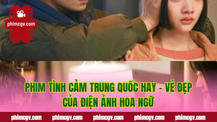 Phim Tình Cảm Trung Quốc Hay – Vẻ Đẹp Của Điện Ảnh Hoa Ngữ