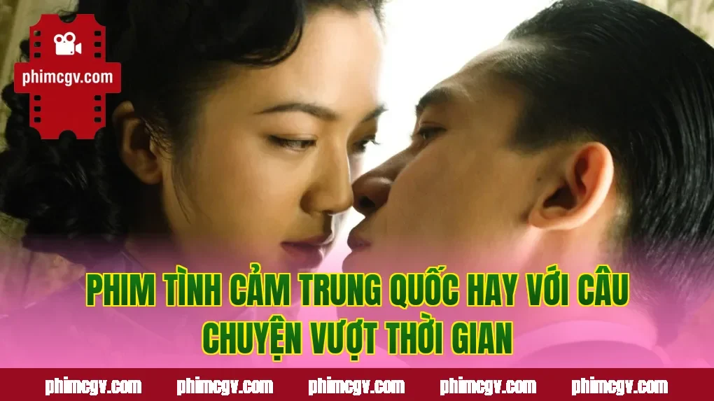 Phim tình cảm Trung Quốc hay với câu chuyện vượt thời gian