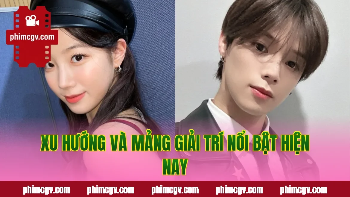 Xu hướng và mảng giải trí nổi bật hiện nay