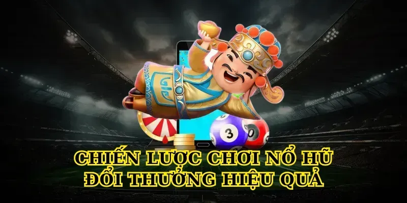 Chiến Lược Chơi Nổ Hũ Đổi Thưởng Hiệu Quả