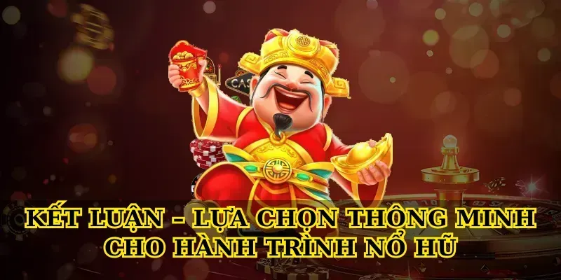 Kết Luận – Lựa Chọn Thông Minh Cho Hành Trình Nổ Hũ