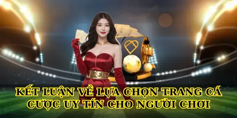 Kết luận về lựa chọn Trang cá cược uy tín cho người chơi