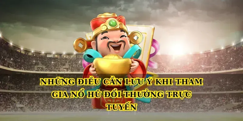 Những Điều Cần Lưu Ý Khi Tham Gia Nổ Hũ Đổi Thưởng Trực Tuyến