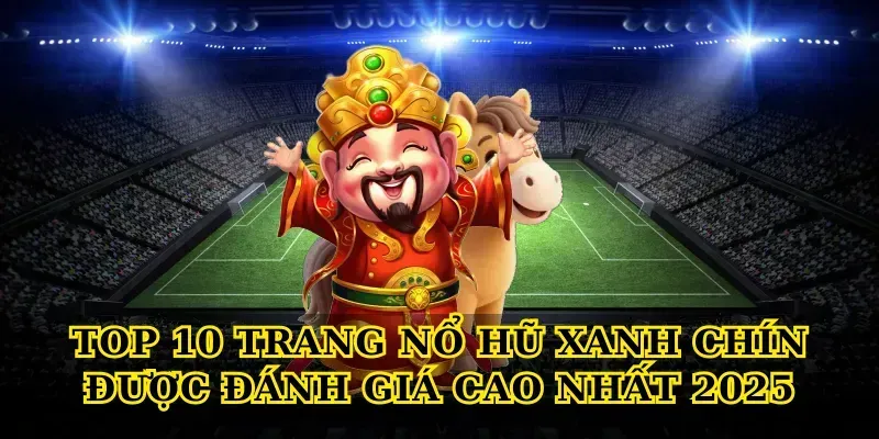 Top 10 Trang Nổ Hũ Xanh Chín Được Đánh Giá Cao Nhất 2025