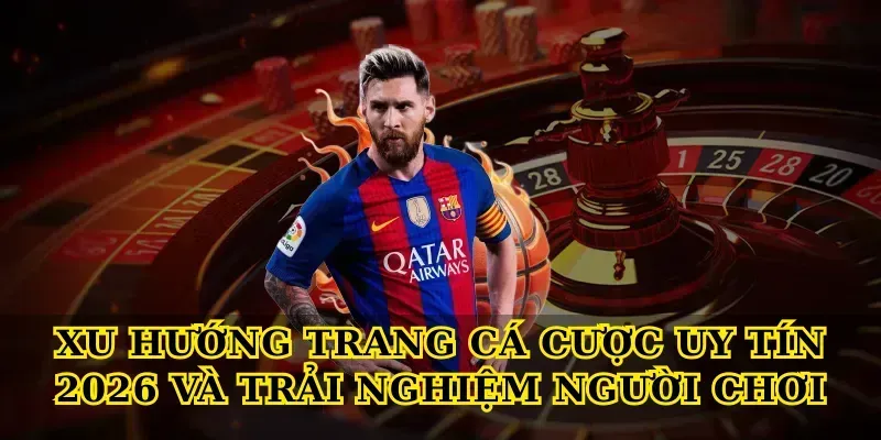 Xu hướng Trang cá cược uy tín 2026 và trải nghiệm người chơi